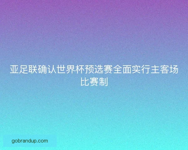 亚足联确认世界杯预选赛全面实行主客场比赛制