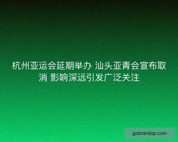 杭州亚运会延期举办 汕头亚青会宣布取消 影响深远引发广泛关注