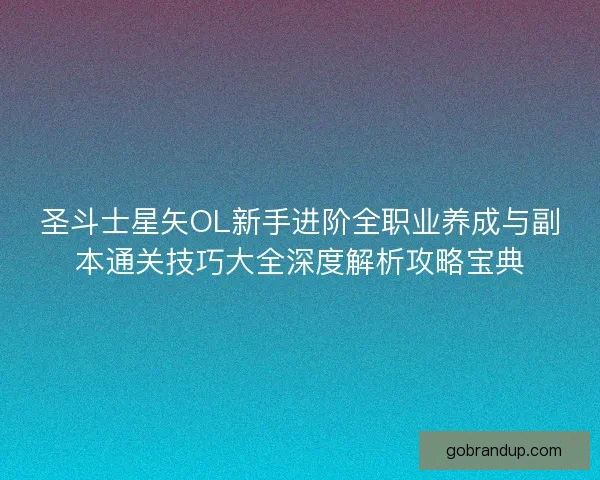 圣斗士星矢OL新手进阶全职业养成与副本通关技巧大全深度解析攻略宝典
