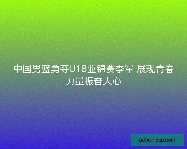 中国男篮勇夺U18亚锦赛季军 展现青春力量振奋人心