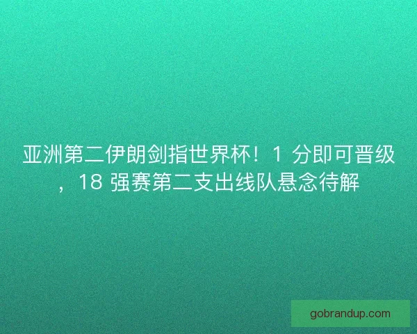 亚洲第二伊朗剑指世界杯！1 分即可晋级，18 强赛第二支出线队悬念待解