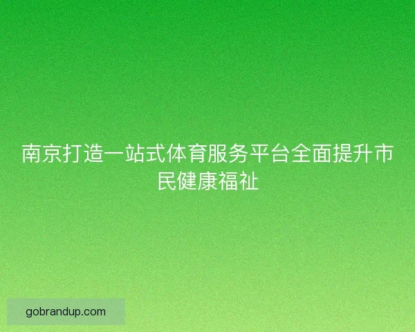 南京打造一站式体育服务平台全面提升市民健康福祉
