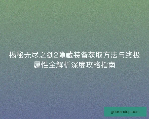 揭秘无尽之剑2隐藏装备获取方法与终极属性全解析深度攻略指南